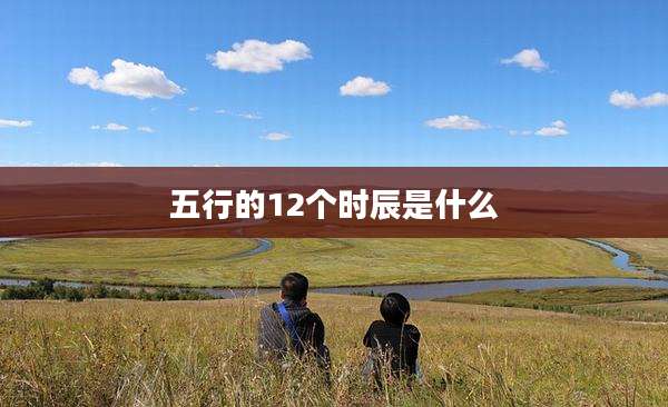 五行的12个时辰是什么