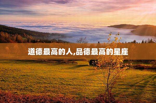 道德最高的人,品德最高的星座