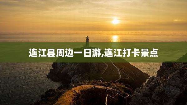 连江县周边一日游,连江打卡景点