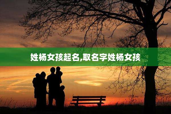 姓杨女孩起名,取名字姓杨女孩