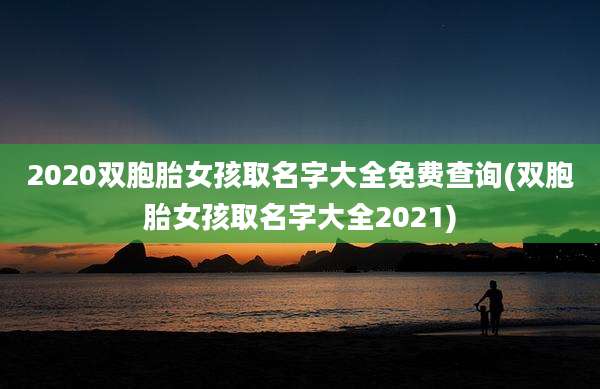 2020双胞胎女孩取名字大全免费查询(双胞胎女孩取名字大全2021)