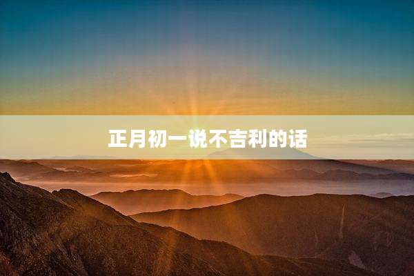 正月初一说不吉利的话
