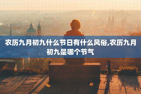 农历九月初九什么节日有什么风俗,农历九月初九是哪个节气