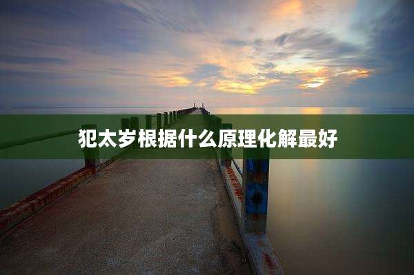 犯太岁根据什么原理化解最好