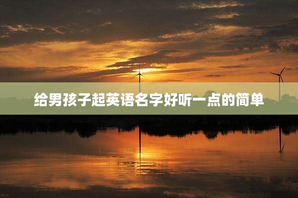 给男孩子起英语名字好听一点的简单