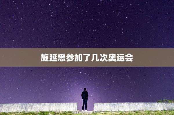 施延懋参加了几次奥运会