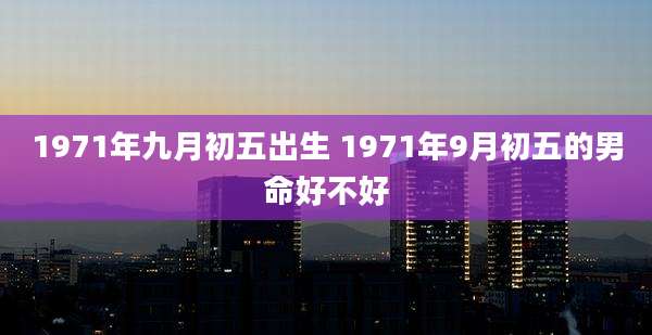 1971年九月初五出生 1971年9月初五的男命好不好