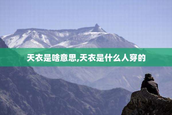 天衣是啥意思,天衣是什么人穿的