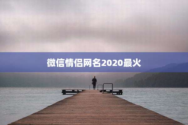 微信情侣网名2020最火