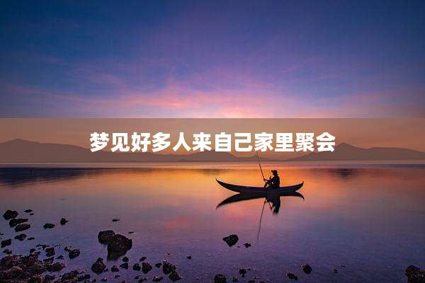 梦见好多人来自己家里聚会