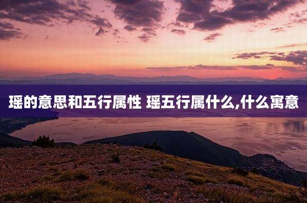 瑶的意思和五行属性 瑶五行属什么,什么寓意