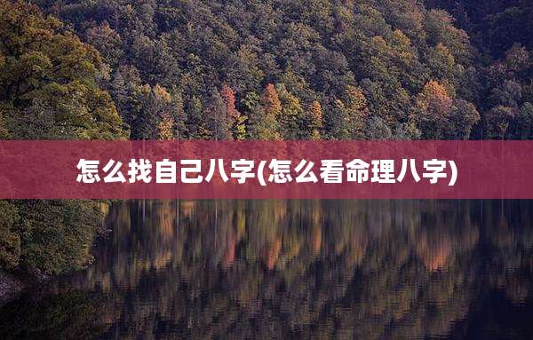 怎么找自己八字(怎么看命理八字)