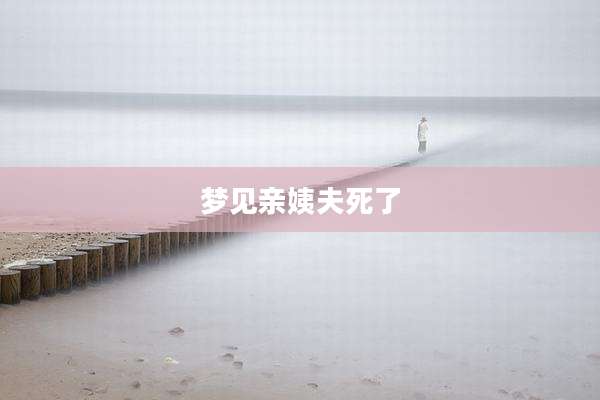 梦见亲姨夫死了