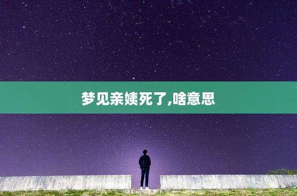 梦见亲姨死了,啥意思