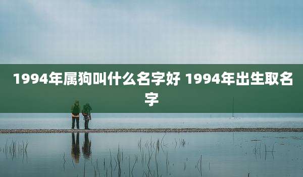 1994年属狗叫什么名字好 1994年出生取名字