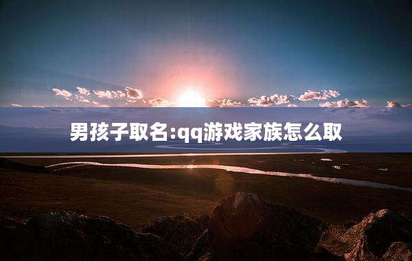 男孩子取名:qq游戏家族怎么取