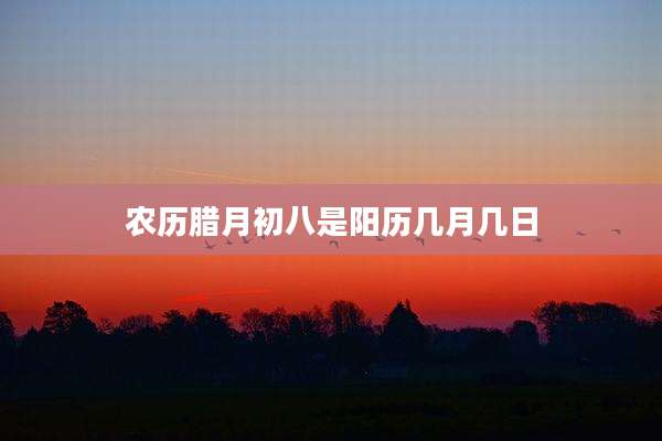 农历腊月初八是阳历几月几日
