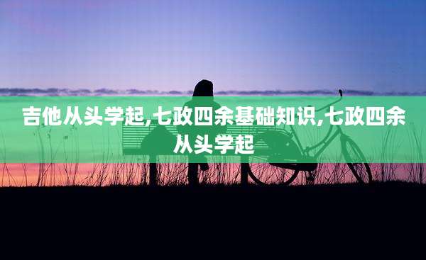 吉他从头学起,七政四余基础知识,七政四余从头学起