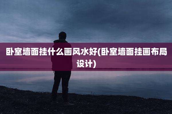 卧室墙面挂什么画风水好(卧室墙面挂画布局设计)