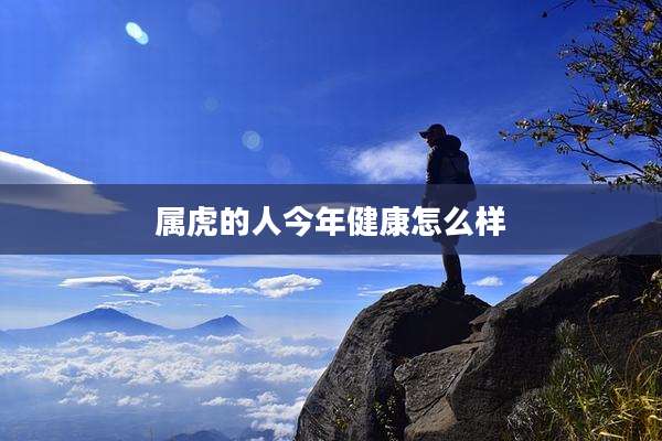 属虎的人今年健康怎么样