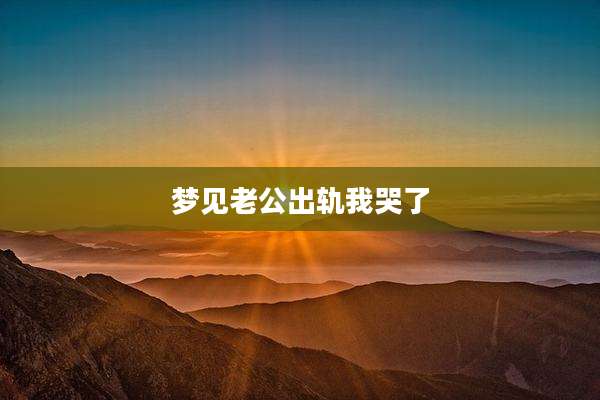 梦见老公出轨我哭了