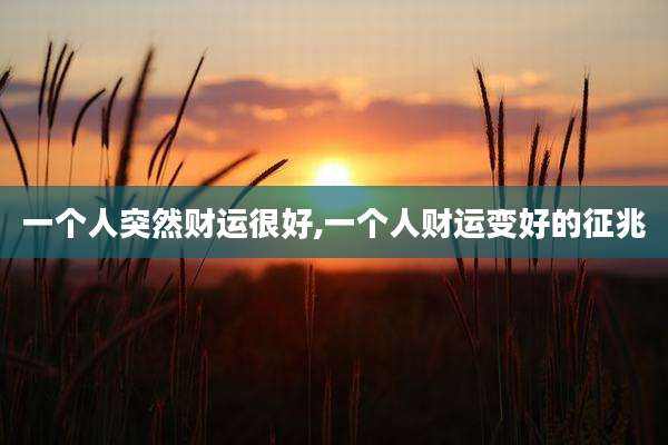 一个人突然财运很好,一个人财运变好的征兆