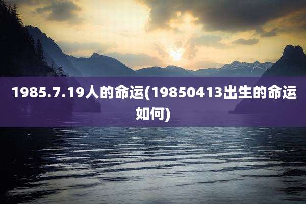 1985.7.19人的命运(19850413出生的命运如何)