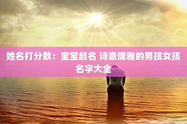 姓名打分数:宝宝起名 诗意儒雅的男孩女孩名字大全