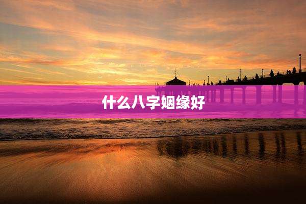 什么八字姻缘好