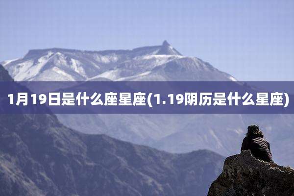 1月19日是什么座星座(1.19阴历是什么星座)