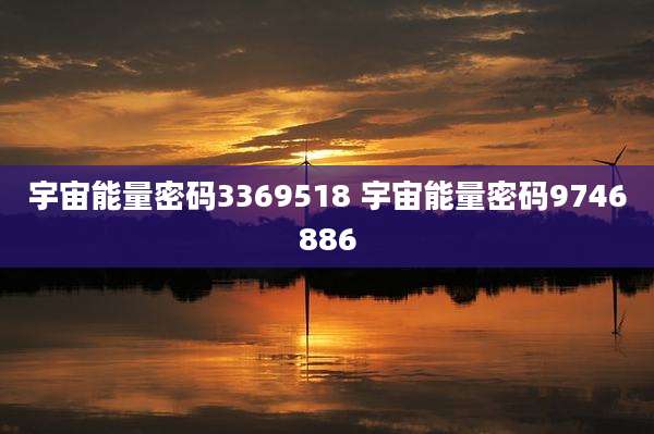 宇宙能量密码3369518 宇宙能量密码9746886