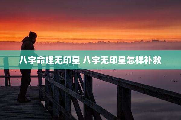 八字命理无印星 八字无印星怎样补救