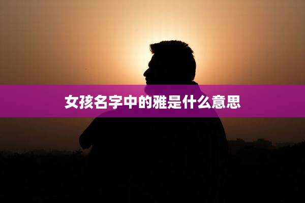 女孩名字中的雅是什么意思
