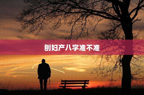 刨妇产八字准不准