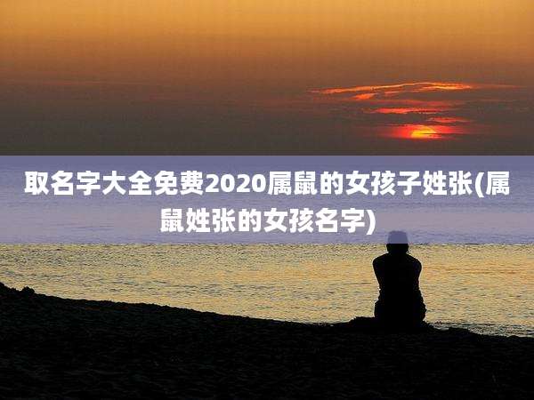 取名字大全免费2020属鼠的女孩子姓张(属鼠姓张的女孩名字)