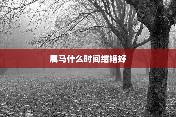 属马什么时间结婚好