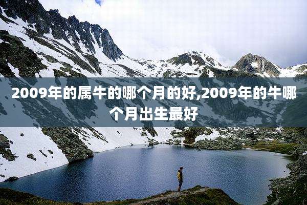 2009年的属牛的哪个月的好,2009年的牛哪个月出生最好