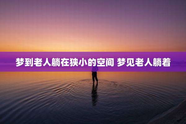 梦到老人躺在狭小的空间 梦见老人躺着