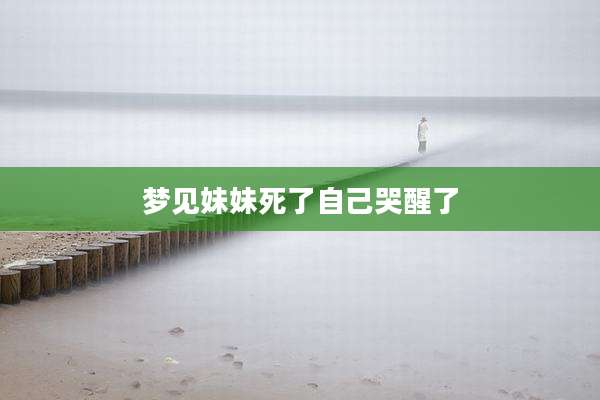 梦见妹妹死了自己哭醒了
