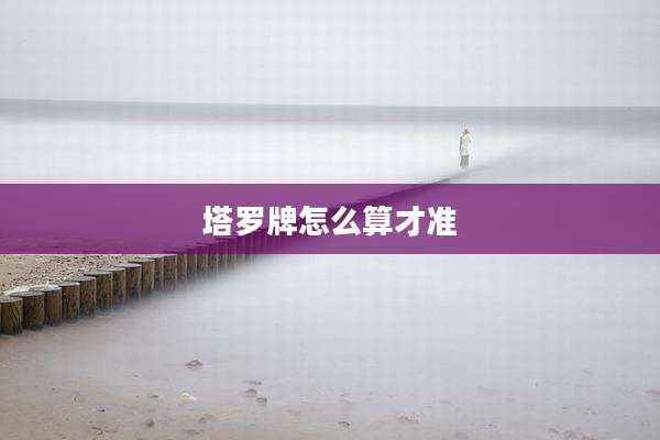 塔罗牌怎么算才准