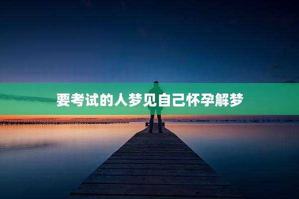 要考试的人梦见自己怀孕解梦