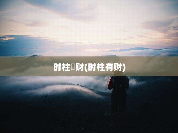 时柱刧财(时柱有财)