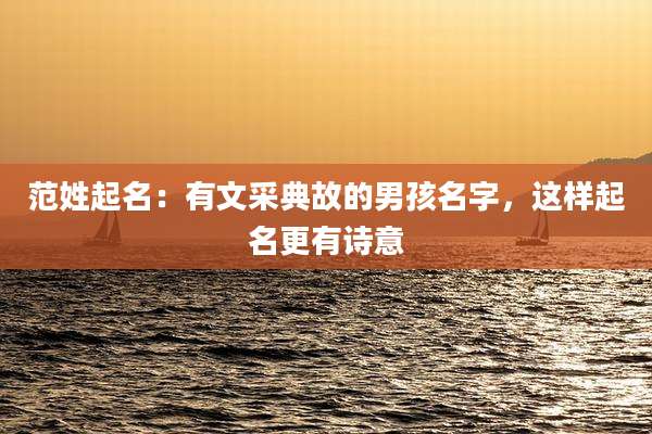 范姓起名：有文采典故的男孩名字，这样起名更有诗意