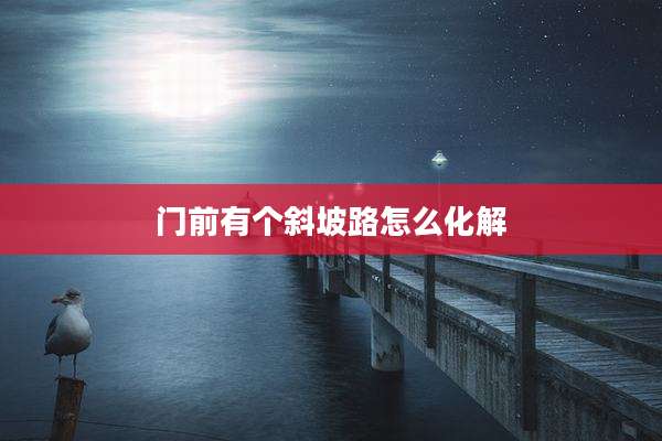 门前有个斜坡路怎么化解