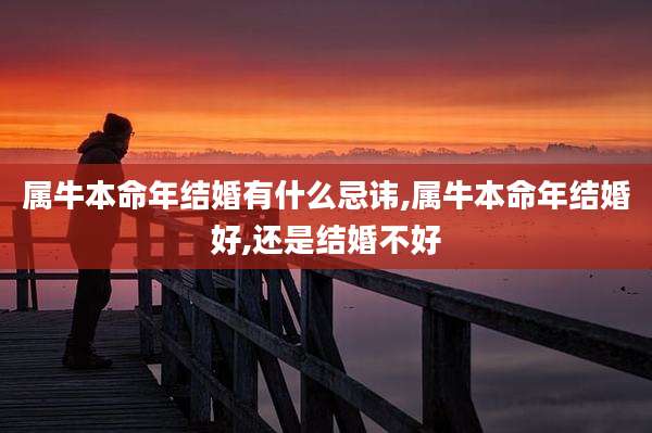 属牛本命年结婚有什么忌讳,属牛本命年结婚好,还是结婚不好