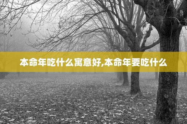 本命年吃什么寓意好,本命年要吃什么