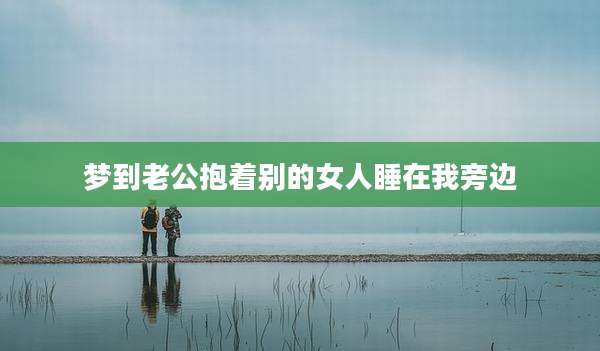 梦到老公抱着别的女人睡在我旁边