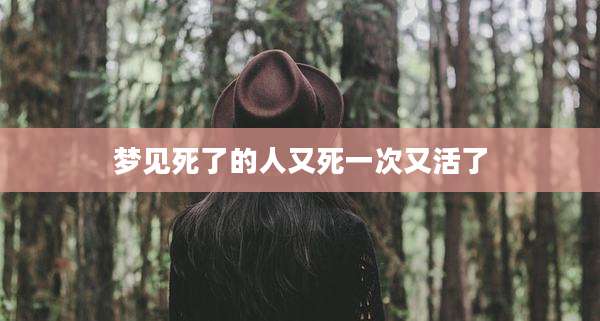 梦见死了的人又死一次又活了