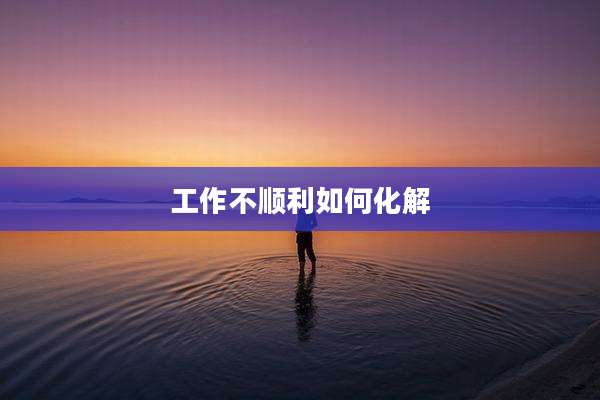 工作不顺利如何化解