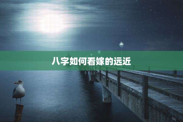 八字如何看嫁的远近